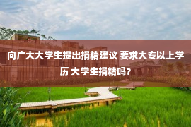 向广大大学生提出捐精建议 要求大专以上学历 大学生捐精吗？