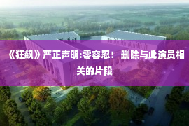 《狂飙》严正声明:零容忍！ 删除与此演员相关的片段