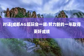 对话|成都AG超玩会一诺:努力新的一年取得更好成绩