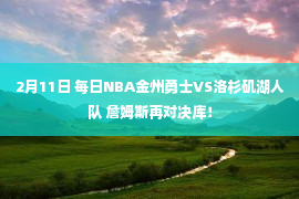 2月11日 每日NBA金州勇士VS洛杉矶湖人队 詹姆斯再对决库！