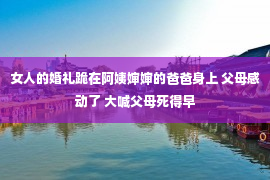 女人的婚礼跪在阿姨婶婶的爸爸身上 父母感动了 大喊父母死得早