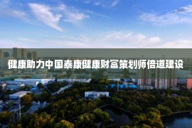 健康助力中国泰康健康财富策划师倍道建设