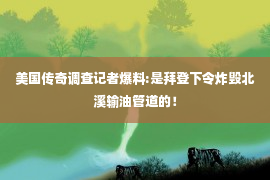 美国传奇调查记者爆料:是拜登下令炸毁北溪输油管道的！