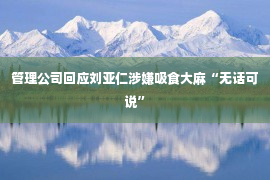 管理公司回应刘亚仁涉嫌吸食大麻“无话可说”