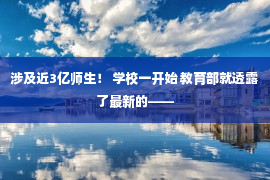 涉及近3亿师生！ 学校一开始 教育部就透露了最新的——