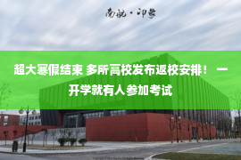 超大寒假结束 多所高校发布返校安排！ 一开学就有人参加考试