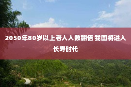 2050年80岁以上老人人数翻倍 我国将进入长寿时代