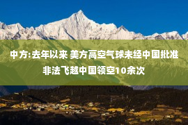 中方:去年以来 美方高空气球未经中国批准非法飞越中国领空10余次