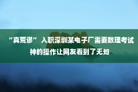 “真荒谬” 入职深圳某电子厂需要数理考试 神的操作让网友看到了无知