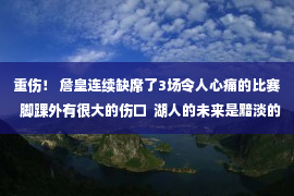 重伤！ 詹皇连续缺席了3场令人心痛的比赛  脚踝外有很大的伤口  湖人的未来是黯淡的