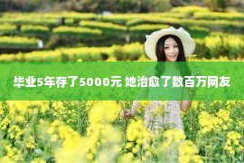 毕业5年存了5000元 她治愈了数百万网友