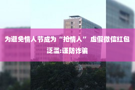 为避免情人节成为“抢情人” 虚假微信红包泛滥:谨防诈骗