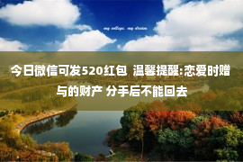 今日微信可发520红包  温馨提醒:恋爱时赠与的财产 分手后不能回去