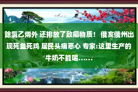 除氯乙烯外 还排放了致癌物质！ 俄亥俄州出现死鱼死鸡 居民头痛恶心 专家:这里生产的牛奶不能喝……