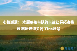 心情崩溃！ 浓眉单核带队的卡战让开拓者惨败 赛后迅速关闭了ins账号