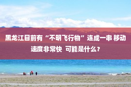 黑龙江目前有“不明飞行物”连成一串 移动速度非常快  可能是什么？