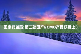 国家药监局:第二款国产ECMO产品获批上�