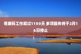 粤康码工作超过1100天 多项服务将于2月16日停止