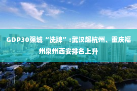 GDP30强城“洗牌”:武汉超杭州、重庆福州泉州西安排名上升