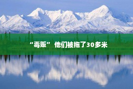 “毒贩” 他们被拖了30多米