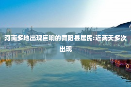 河南多地出现巨响的舞阳县居民:近两天多次出现