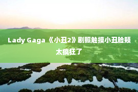 Lady Gaga 《小丑2》剧照触摸小丑脸颊太疯狂了