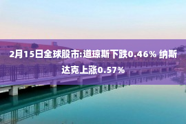 2月15日全球股市:道琼斯下跌0.46% 纳斯达克上涨0.57%