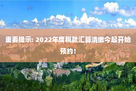 重要提示: 2022年度税款汇算清缴今起开始预约！