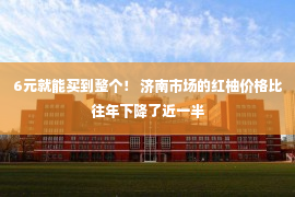 6元就能买到整个！ 济南市场的红柚价格比往年下降了近一半