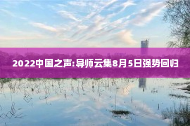 2022中国之声:导师云集8月5日强势回归