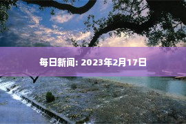 每日新闻: 2023年2月17日