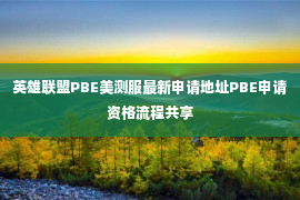 英雄联盟PBE美测服最新申请地址PBE申请资格流程共享