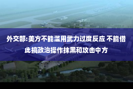 外交部:美方不能滥用武力过度反应 不能借此搞政治操作抹黑和攻击中方