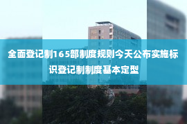 全面登记制165部制度规则今天公布实施标识登记制制度基本定型