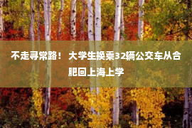 不走寻常路！ 大学生换乘32辆公交车从合肥回上海上学