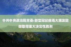 中共中央政治局常委:新型冠状病毒大爆发防御取得重大决定性胜利