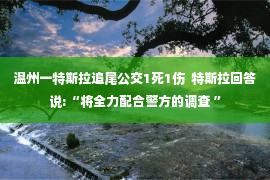 温州一特斯拉追尾公交1死1伤  特斯拉回答说:“将全力配合警方的调查 ”