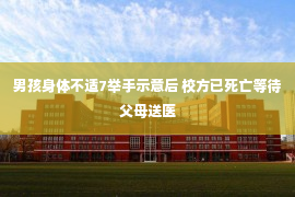 男孩身体不适7举手示意后 校方已死亡等待父母送医