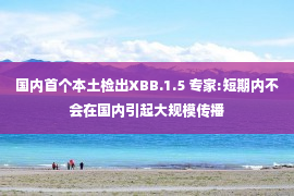 国内首个本土检出XBB.1.5 专家:短期内不会在国内引起大规模传播