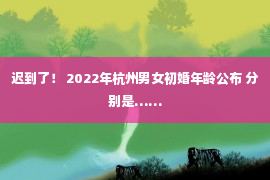 迟到了！ 2022年杭州男女初婚年龄公布 分别是……