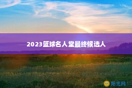 2023篮球名人堂最终候选人