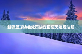 新疆篮球协会处罚决定回复无违规注册