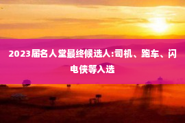 2023届名人堂最终候选人:司机、跑车、闪电侠等入选