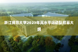 浙江师范大学2023年高水平运动队招募大纲