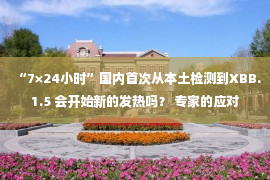 “7×24小时”国内首次从本土检测到XBB.1.5 会开始新的发热吗？ 专家的应对