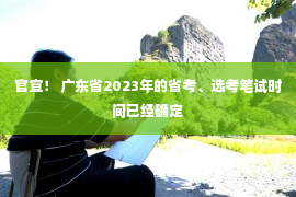 官宣！ 广东省2023年的省考、选考笔试时间已经确定