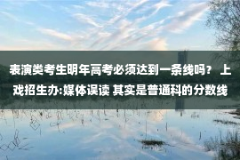 表演类考生明年高考必须达到一条线吗？ 上戏招生办:媒体误读 其实是普通科的分数线