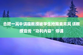 合肥一高中讲座教授被学生抢跑麦克风 该教授宣传“功利内容”停课