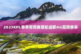 2023KPL春季常规赛首轮成都AG超级赛事