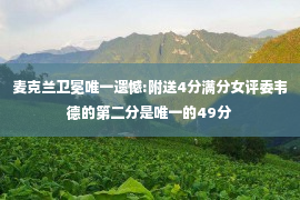 麦克兰卫冕唯一遗憾:附送4分满分女评委韦德的第二分是唯一的49分